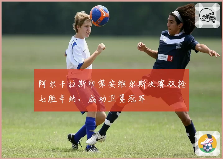 阿尔卡拉斯印第安维尔斯决赛双抢七胜辛纳，成功卫冕冠军