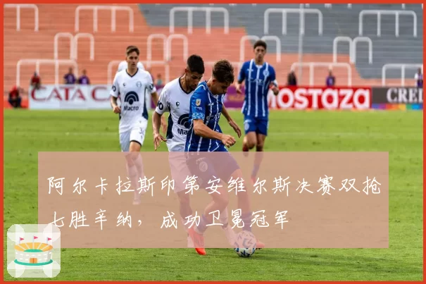 阿尔卡拉斯印第安维尔斯决赛双抢七胜辛纳，成功卫冕冠军