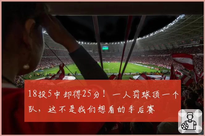 18投5中却得25分！一人罚球顶一个队，这不是我们想看的季后赛