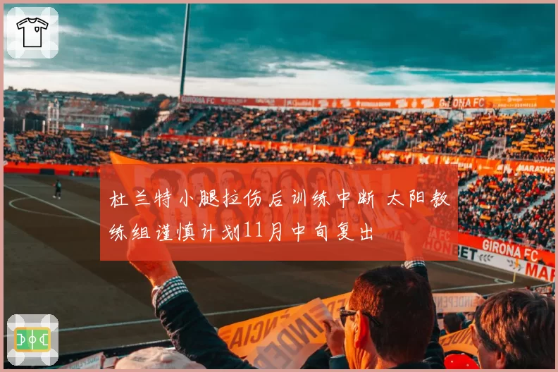 杜兰特小腿拉伤后训练中断 太阳教练组谨慎计划11月中旬复出
