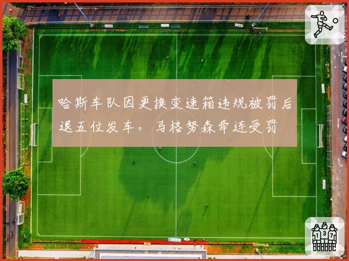 哈斯车队因更换变速箱违规被罚后退五位发车,马格努森牵连受罚