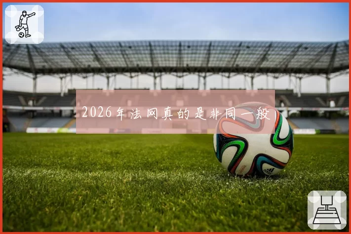 2026年法网真的是非同一般