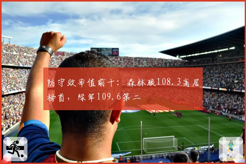 防守效率值前十:森林狼108.3高居榜首,绿军109.6第二