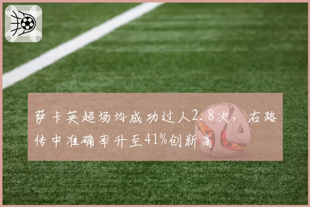 萨卡英超场均成功过人2.8次，右路传中准确率升至41%创新高