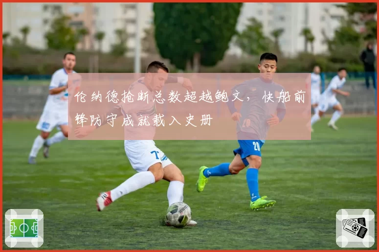 伦纳德抢断总数超越鲍文，快船前锋防守成就载入史册
