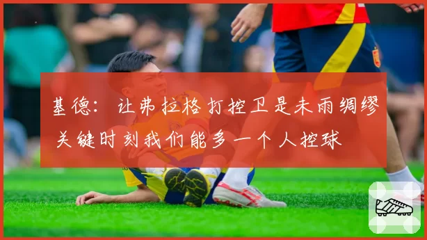 基德:让弗拉格打控卫是未雨绸缪 关键时刻我们能多一个人控球