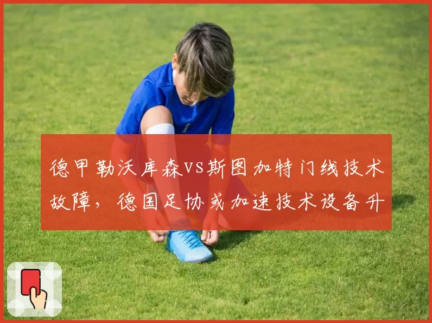 德甲勒沃库森vs斯图加特门线技术故障,德国足协或加速技术设备升级