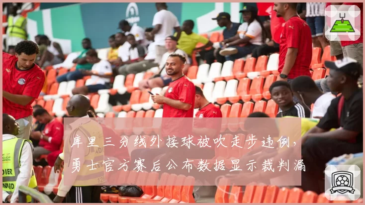 库里三分线外接球被吹走步违例，勇士官方赛后公布数据显示裁判漏判两次犯规