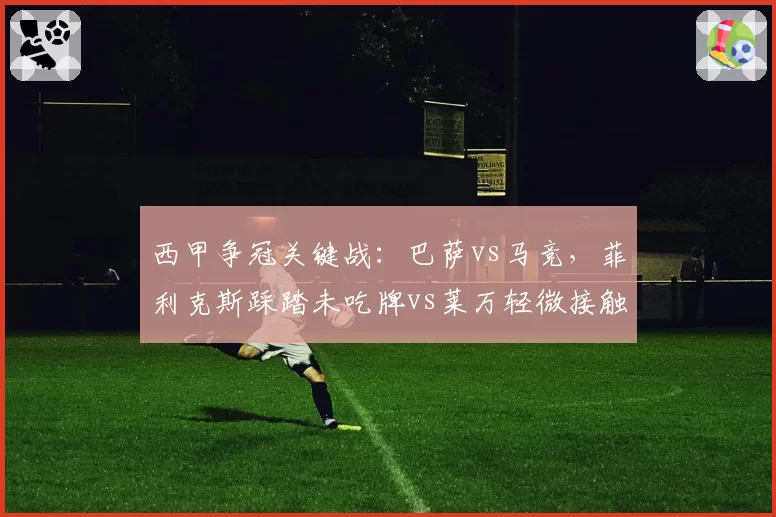 西甲争冠关键战:巴萨vs马竞,菲利克斯踩踏未吃牌vs莱万轻微接触被判犯规,裁判尺度差异明显