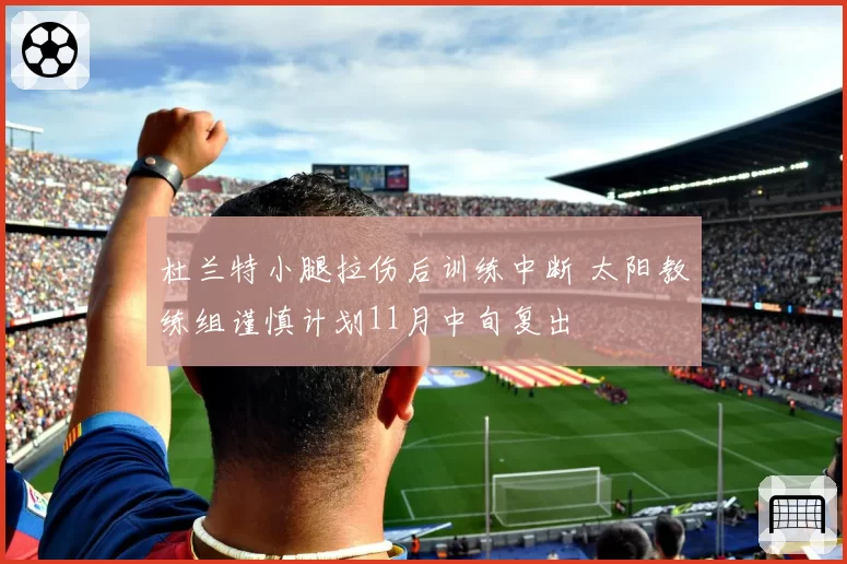 杜兰特小腿拉伤后训练中断 太阳教练组谨慎计划11月中旬复出