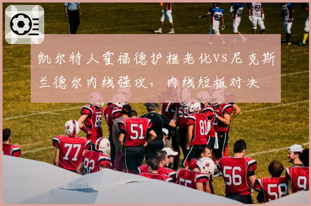 凯尔特人霍福德护框老化vs尼克斯兰德尔内线强攻,内线短板对决
