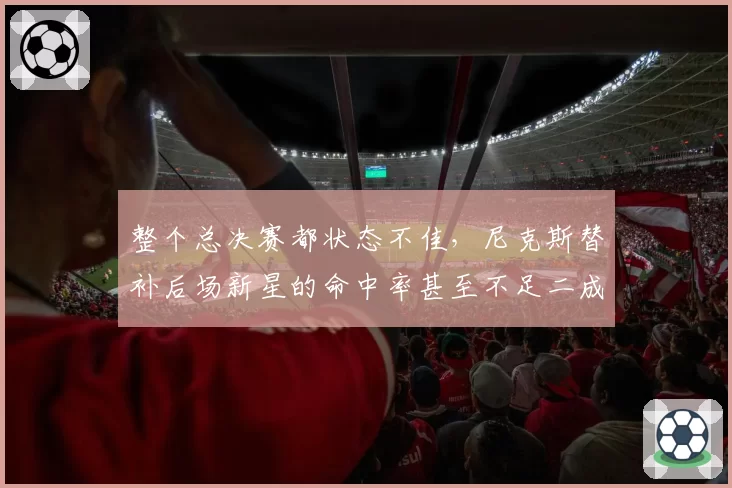 整个总决赛都状态不佳，尼克斯替补后场新星的命中率甚至不足二成
