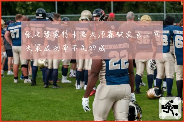 张之臻蒙特卡洛大师赛破发点上网决策成功率不足四成