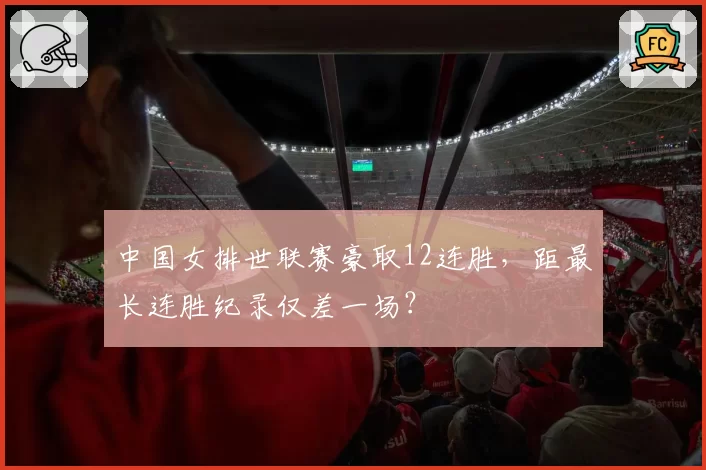 中国女排世联赛豪取12连胜,距最长连胜纪录仅差一场?