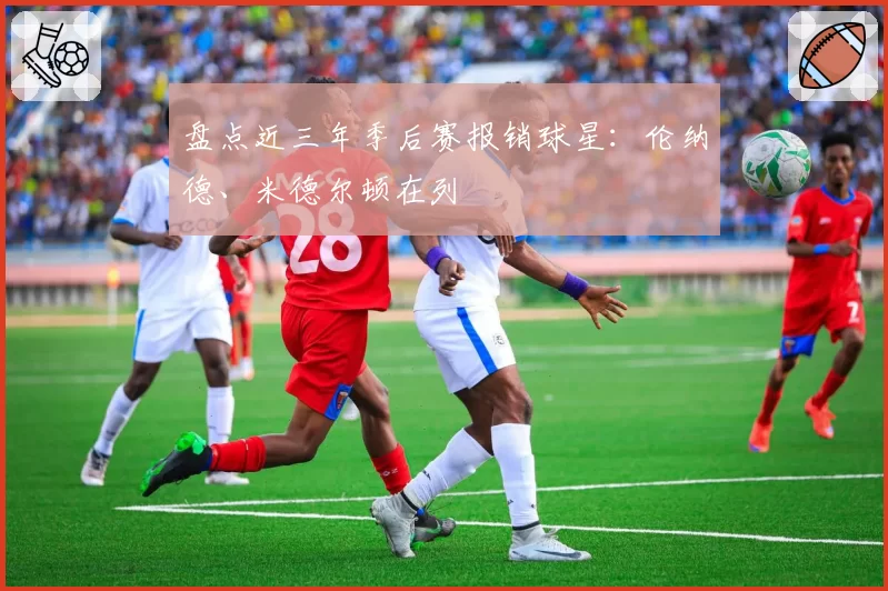 盘点近三年季后赛报销球星：伦纳德、米德尔顿在列